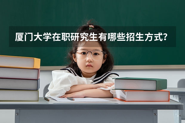 厦门大学在职研究生有哪些招生方式?