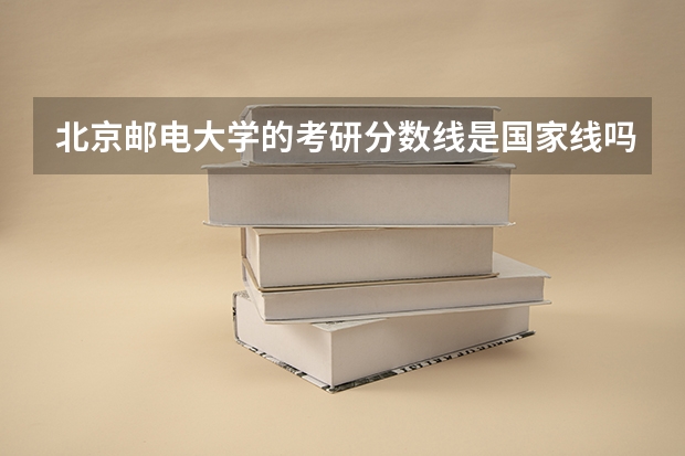 北京邮电大学的考研分数线是国家线吗