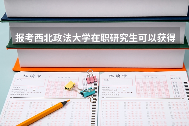 报考西北政法大学在职研究生可以获得什么证书?