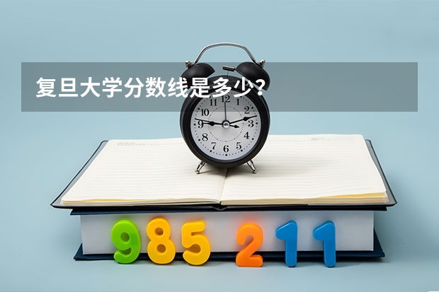 复旦大学分数线是多少?