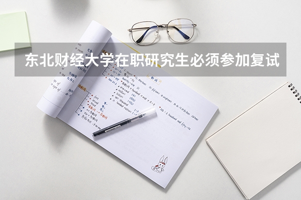 东北财经大学在职研究生必须参加复试吗?