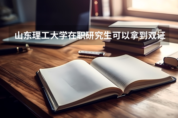 山东理工大学在职研究生可以拿到双证吗?