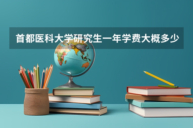 首都医科大学研究生一年学费大概多少呢