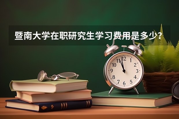 暨南大学在职研究生学习费用是多少?