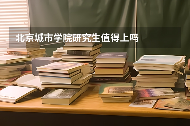 北京城市学院研究生值得上吗