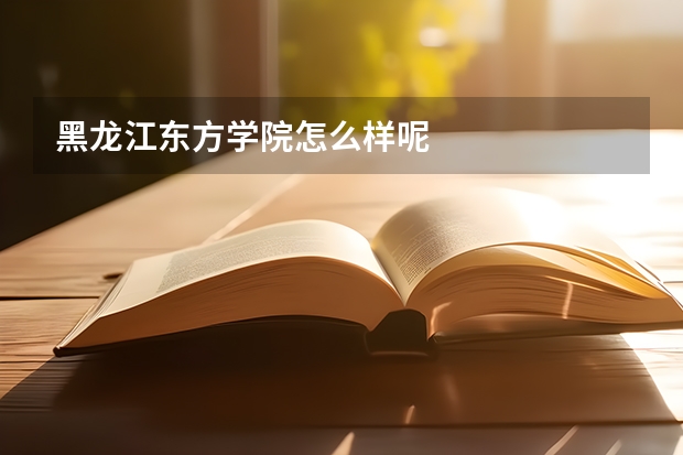 黑龙江东方学院怎么样呢