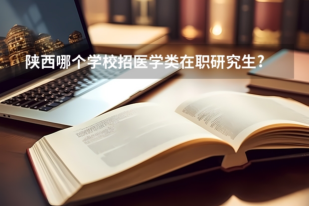陕西哪个学校招医学类在职研究生?