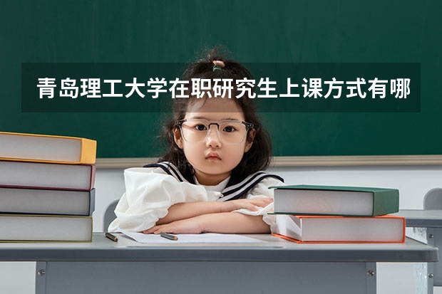 青岛理工大学在职研究生上课方式有哪些?