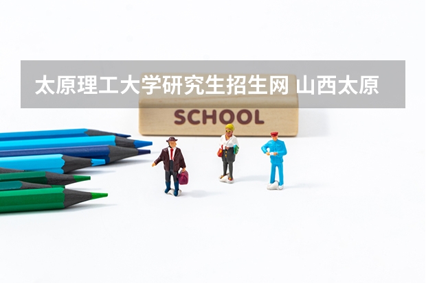 太原理工大学研究生招生网 山西太原理工大学硕士研究生招生简章