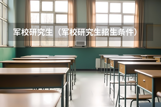 军校研究生(军校研究生招生条件)