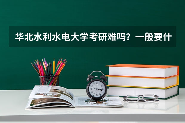 华北水利水电大学考研难吗?一般要什么水平才可以进入?