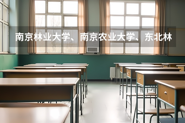 南京林业大学、南京农业大学、东北林业大学的园林景观专业比较（东北农业大学风景园林考研经验？）