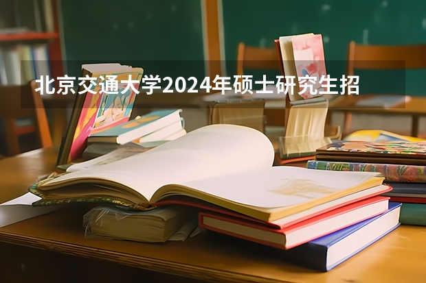 北京交通大学2024年硕士研究生招生简章 南京大学苏州校区研究生招生简章