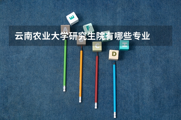 云南农业大学研究生院有哪些专业