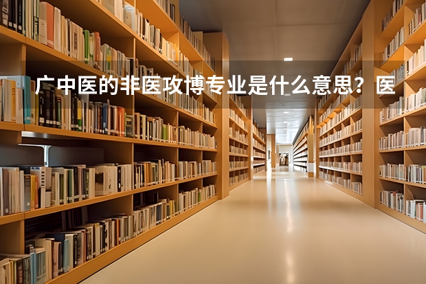 广中医的非医攻博专业是什么意思？医学研究生吗？