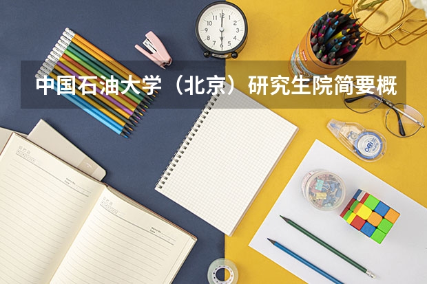 中国石油大学(北京)研究生院简要概况(中国石油大学(北京)石油与天然气工程专业学位研究生招生)