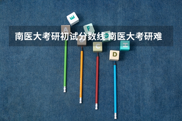 南医大考研初试分数线 南医大考研难度大不大？