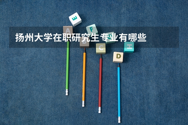 扬州大学在职研究生专业有哪些