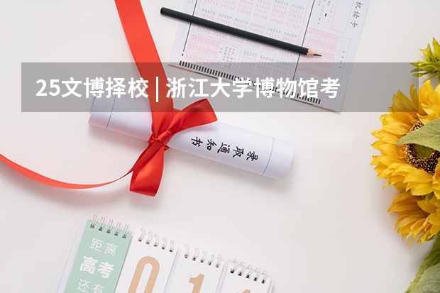 25文博择校 | 浙江大学博物馆考研院校考情分析！招生人数丨报录比丨分数线丨历年真题 25体育考研择校 | 常州大学体育考研院校考情分析！招生人数丨分数线丨录取名单丨考试真题丨参考书目