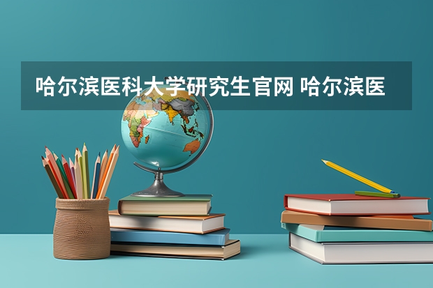 哈尔滨医科大学研究生官网 哈尔滨医科大学研究生录取分数线是多