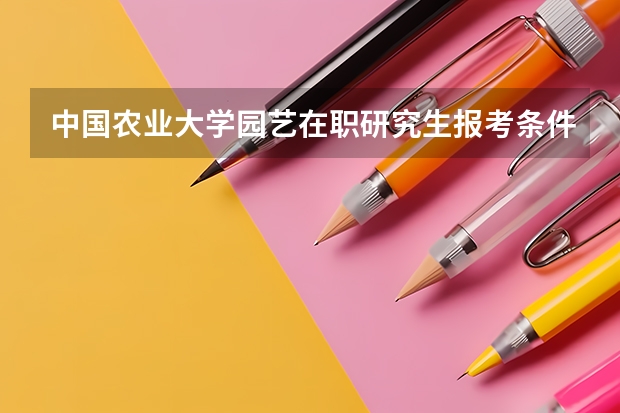 中国农业大学园艺在职研究生报考条件有哪些？