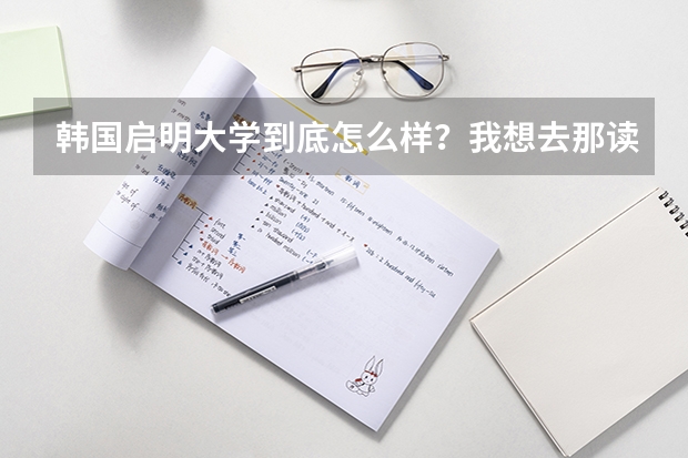 韩国启明大学到底怎么样?我想去那读研究生的