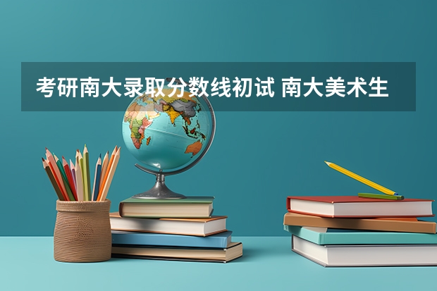 考研南大录取分数线初试 南大美术生考研录取分数线