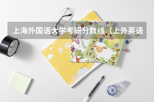 上海外国语大学考研分数线（上外英语系考研有多难）