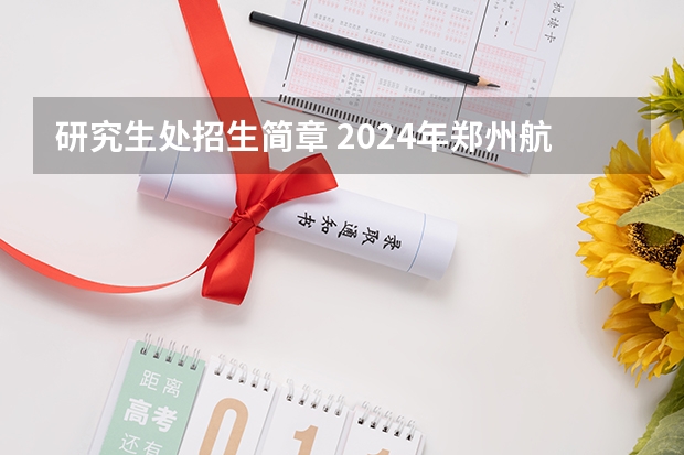 研究生处招生简章 2024年郑州航空工业管理学院全国硕士研究生招生简章