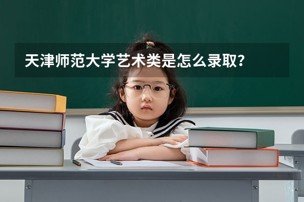 天津师范大学艺术类是怎么录取?