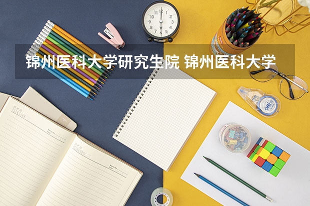 锦州医科大学研究生院 锦州医科大学研究生复试时间
