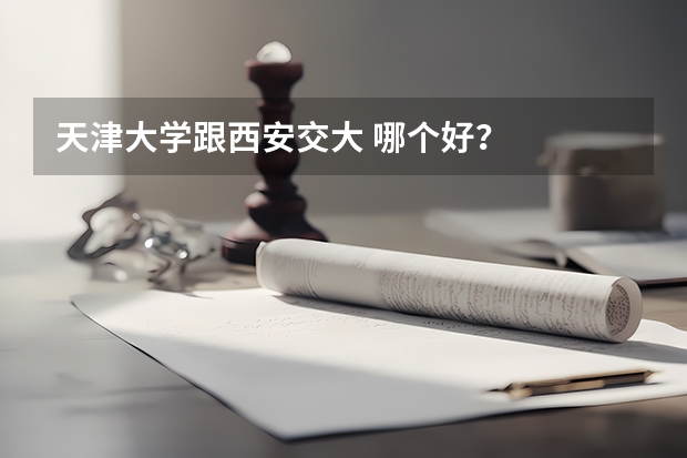 天津大学跟西安交大 哪个好？