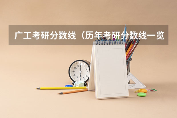 广工考研分数线(历年考研分数线一览表)