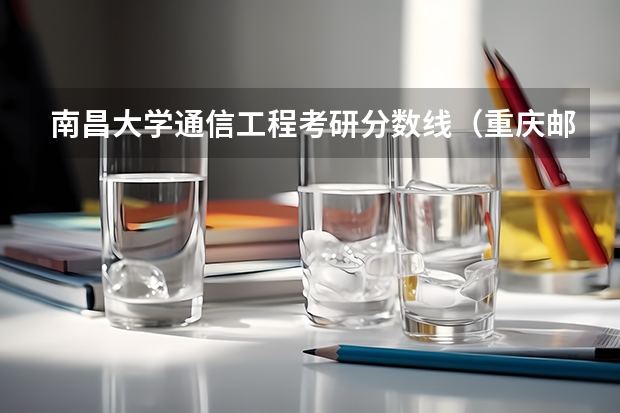 南昌大学通信工程考研分数线(重庆邮电大学通信与信息工程学院各专业考研难度分析!)