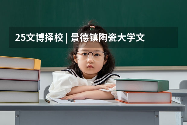 25文博择校 | 景德镇陶瓷大学文物考研院校考情分析!招生人数丨分数线丨历年真题丨参考书目(25体育考研择校 | 中山大学体育考研院校考情分析!招生人数丨分数线丨录取名单丨考试真题丨参考书目)