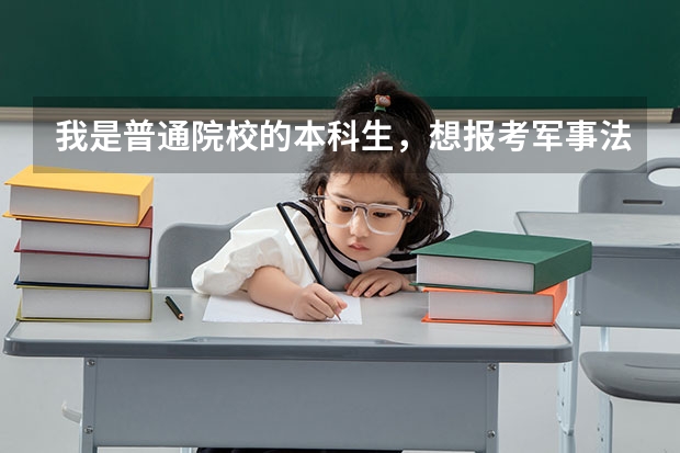 我是普通院校的本科生,想报考军事法学专业的研究生,请问有哪些院校可报考,那几个比较容易考?谢谢啦