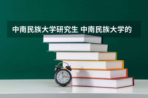 中南民族大学研究生 中南民族大学的研究生怎么样
