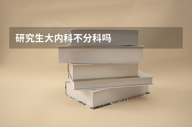 研究生大内科不分科吗
