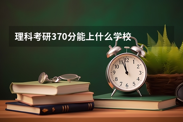理科考研370分能上什么学校