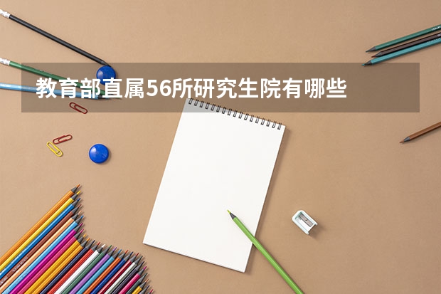教育部直属56所研究生院有哪些