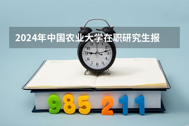 2024年中国农业大学在职研究生报考条件是什么