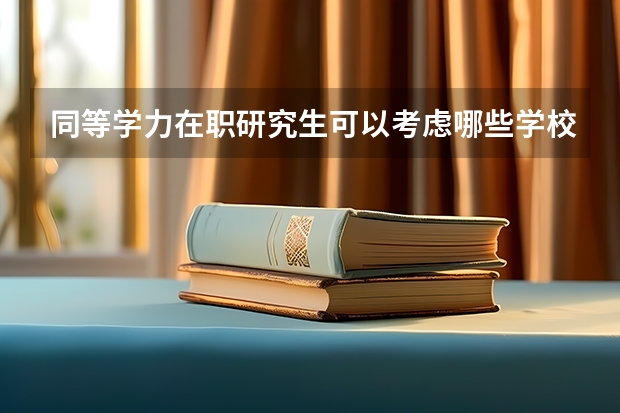 同等学力在职研究生可以考虑哪些学校?