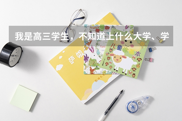 我是高三学生,不知道上什么大学、学什么专业比较好?