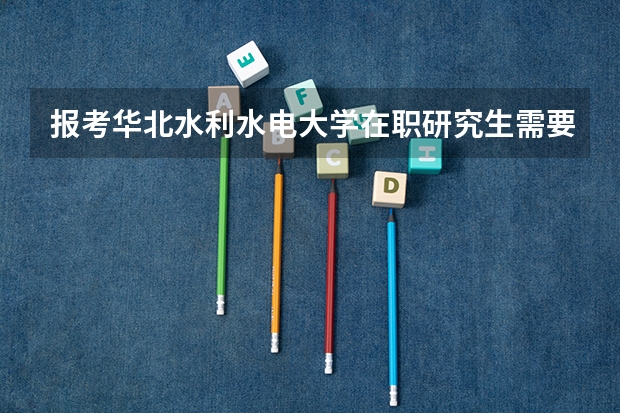 报考华北水利水电大学在职研究生需要满足哪些条件?
