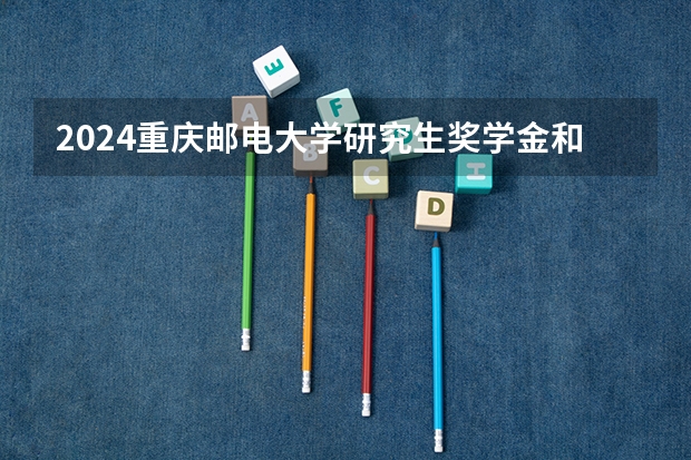 2024重庆邮电大学研究生奖学金和助学金有哪些