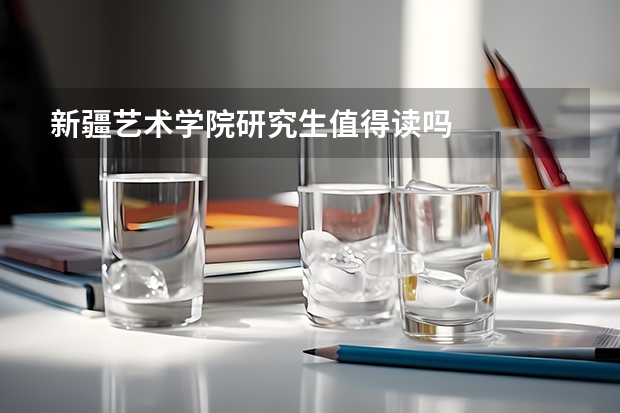 新疆艺术学院研究生值得读吗