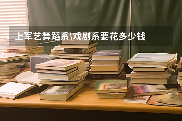 上军艺舞蹈系\戏剧系要花多少钱