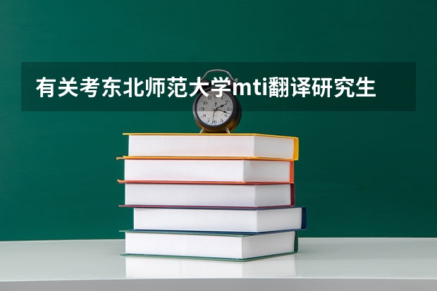 有关考东北师范大学mti翻译研究生(北京大学有翻译硕士么)