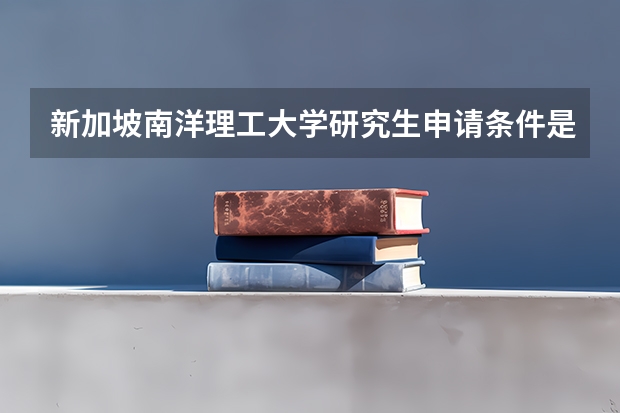 新加坡南洋理工大学研究生申请条件是怎样的呢