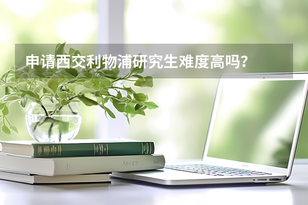 申请西交利物浦研究生难度高吗?